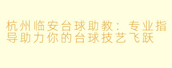 杭州临安台球助教：专业指导助力你的台球技艺飞跃