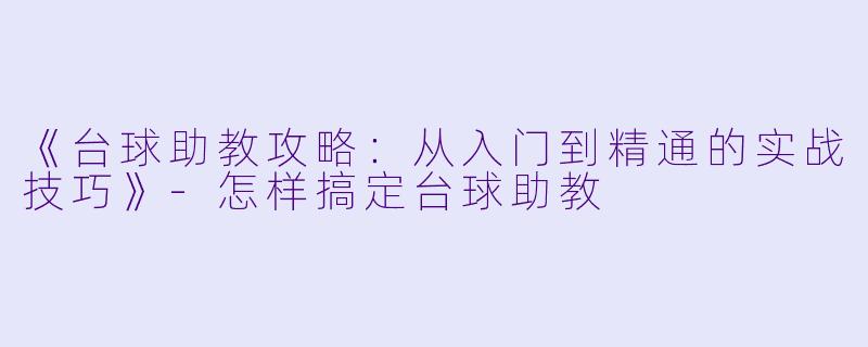 《台球助教攻略：从入门到精通的实战技巧》