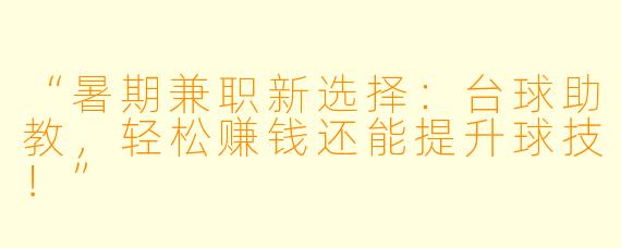 “暑期兼职新选择：台球助教，轻松赚钱还能提升球技！”