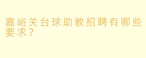 嘉峪关台球助教招聘有哪些要求？