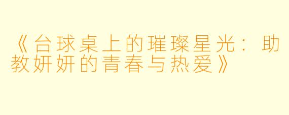 《台球桌上的璀璨星光:助教妍妍的青春与热爱》
