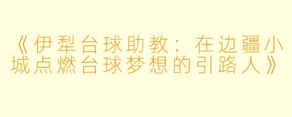《伊犁台球助教：在边疆小城点燃台球梦想的引路人》