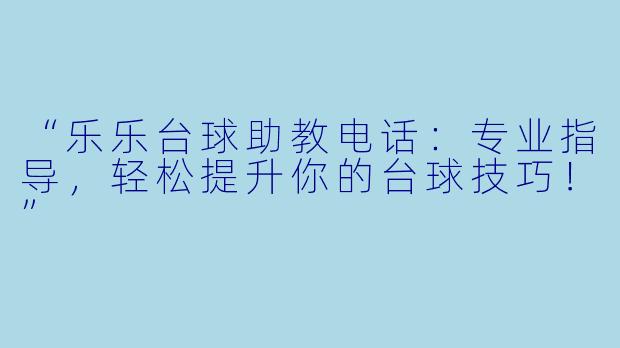 “乐乐台球助教电话：专业指导，轻松提升你的台球技巧！”