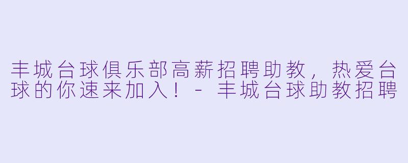丰城台球俱乐部高薪招聘助教，热爱台球的你速来加入！-丰城台球助教招聘