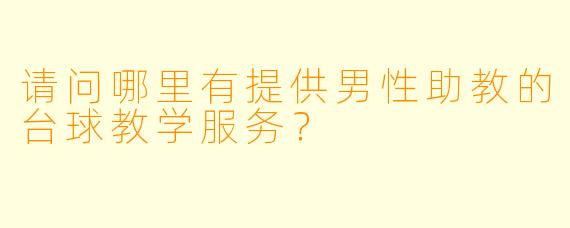 请问哪里有提供男性助教的台球教学服务？