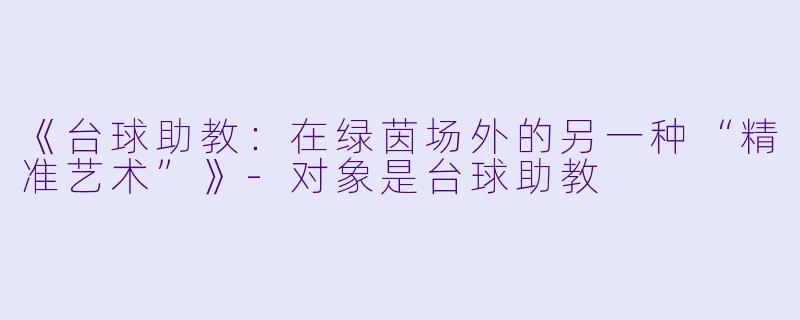 《台球助教：在绿茵场外的另一种“精准艺术”》-对象是台球助教