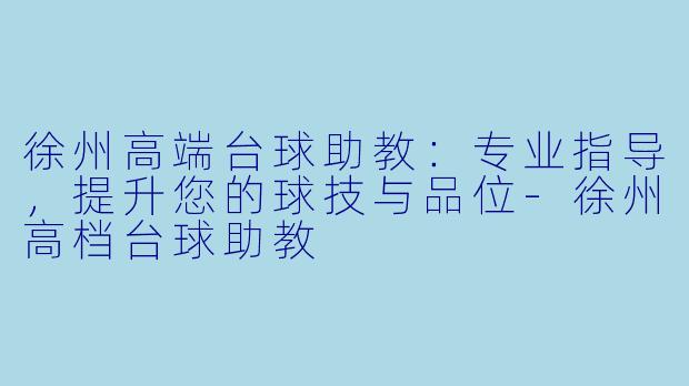 徐州高端台球助教：专业指导，提升您的球技与品位-徐州高档台球助教