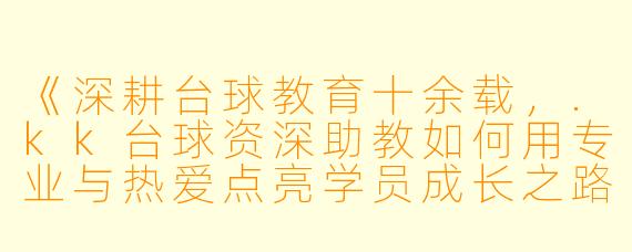 《深耕台球教育十余载，.kk台球资深助教如何用专业与热爱点亮学员成长之路？》
