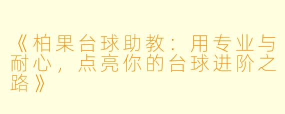 《柏果台球助教：用专业与耐心，点亮你的台球进阶之路》