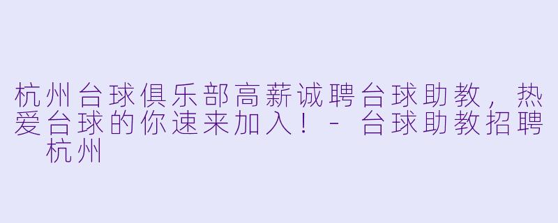杭州台球俱乐部高薪诚聘台球助教,热爱台球的你速来加入!-台球助教招聘 杭州