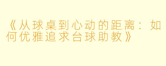 《从球桌到心动的距离:如何优雅追求台球助教》