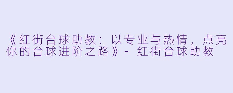 《红街台球助教：以专业与热情，点亮你的台球进阶之路》-红街台球助教