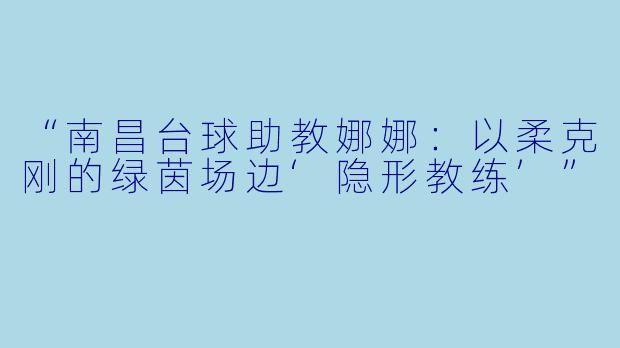 “南昌台球助教娜娜：以柔克刚的绿茵场边‘隐形教练’”