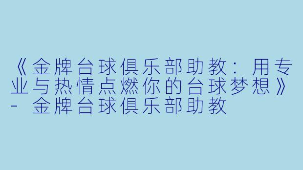 《金牌台球俱乐部助教：用专业与热情点燃你的台球梦想》-金牌台球俱乐部助教