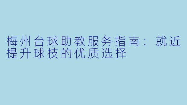 梅州台球助教服务指南：就近提升球技的优质选择