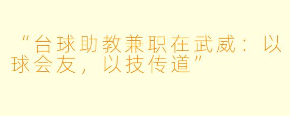 “台球助教兼职在武威：以球会友，以技传道”