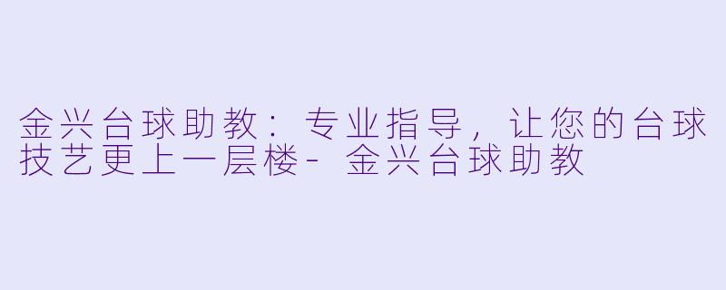 金兴台球助教：专业指导，让您的台球技艺更上一层楼-金兴台球助教