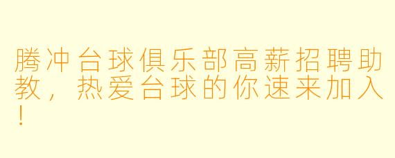 腾冲台球俱乐部高薪招聘助教,热爱台球的你速来加入!