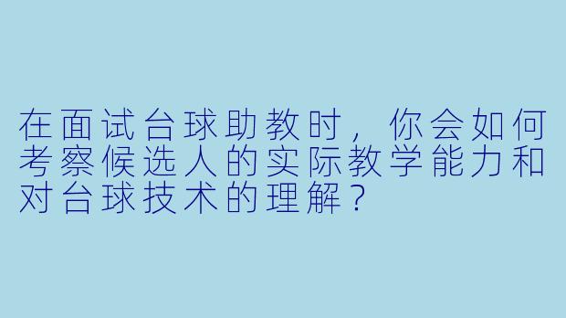 在面试台球助教时，你会如何考察候选人的实际教学能力和对台球技术的理解？