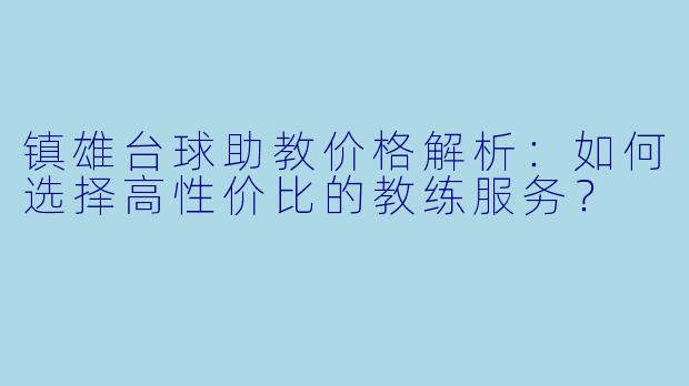镇雄台球助教价格解析：如何选择高性价比的教练服务？