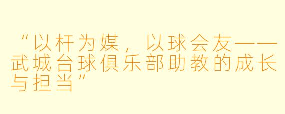 “以杆为媒，以球会友——武城台球俱乐部助教的成长与担当”