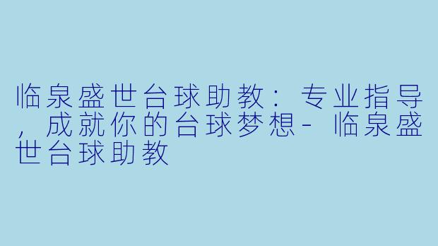 临泉盛世台球助教：专业指导，成就你的台球梦想-临泉盛世台球助教
