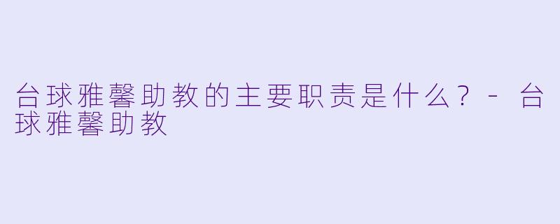 台球雅馨助教的主要职责是什么？-台球雅馨助教