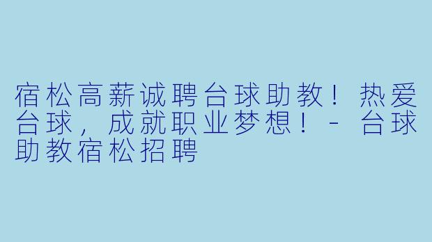 宿松高薪诚聘台球助教！热爱台球，成就职业梦想！-台球助教宿松招聘