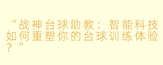 “战神台球助教：智能科技如何重塑你的台球训练体验？”