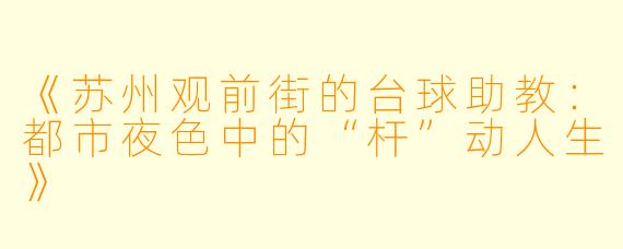 《苏州观前街的台球助教：都市夜色中的“杆”动人生》