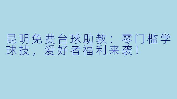 昆明免费台球助教:零门槛学球技,爱好者福利来袭!