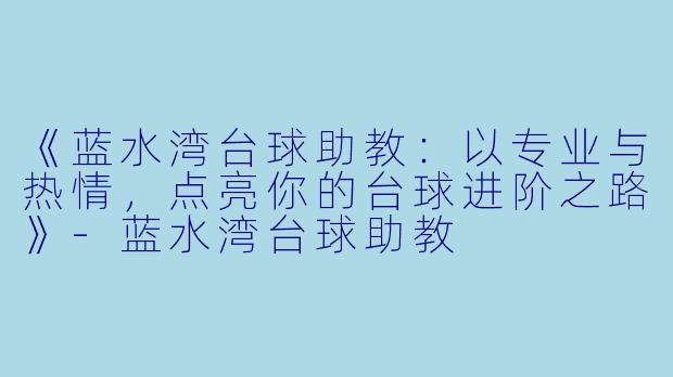 《蓝水湾台球助教:以专业与热情,点亮你的台球进阶之路》