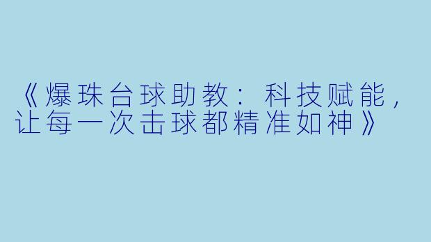 《爆珠台球助教：科技赋能，让每一次击球都精准如神》