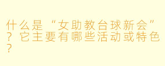 什么是“女助教台球新会”？它主要有哪些活动或特色？