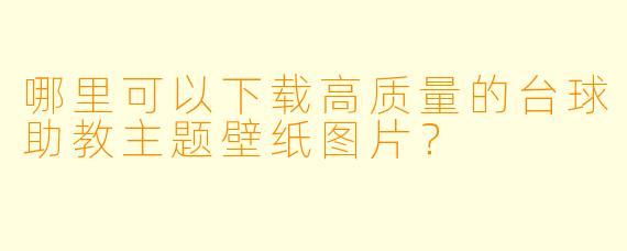 哪里可以下载高质量的台球助教主题壁纸图片？