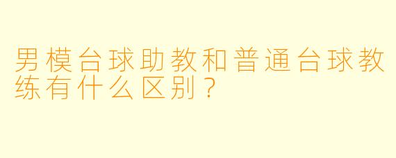 男模台球助教和普通台球教练有什么区别？
