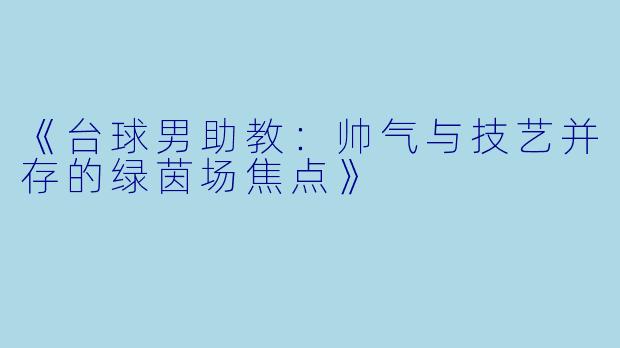 《台球男助教：帅气与技艺并存的绿茵场焦点》