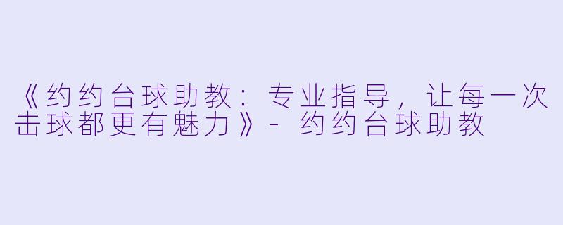 《约约台球助教：专业指导，让每一次击球都更有魅力》-约约台球助教