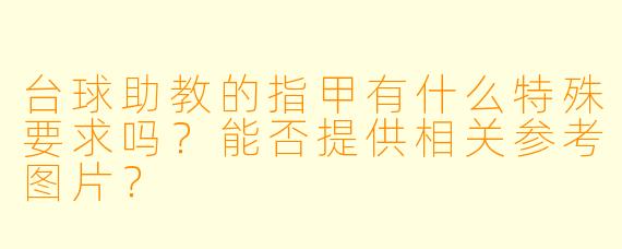 台球助教的指甲有什么特殊要求吗?能否提供相关参考图片?