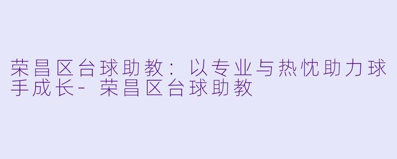 荣昌区台球助教：以专业与热忱助力球手成长-荣昌区台球助教