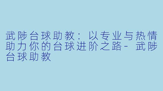 武陟台球助教：以专业与热情助力你的台球进阶之路-武陟台球助教
