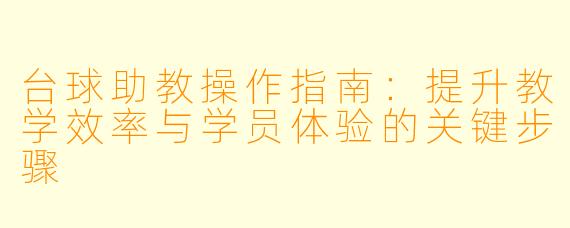 台球助教操作指南:提升教学效率与学员体验的关键步骤