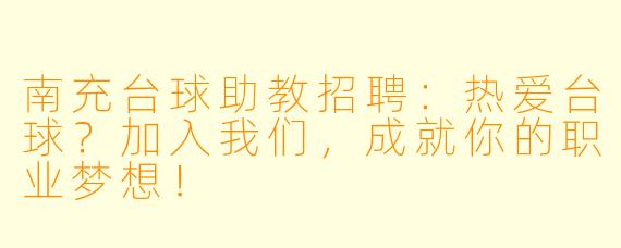 南充台球助教招聘：热爱台球？加入我们，成就你的职业梦想！