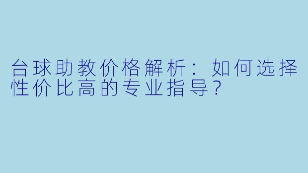 台球助教价格解析：如何选择性价比高的专业指导？