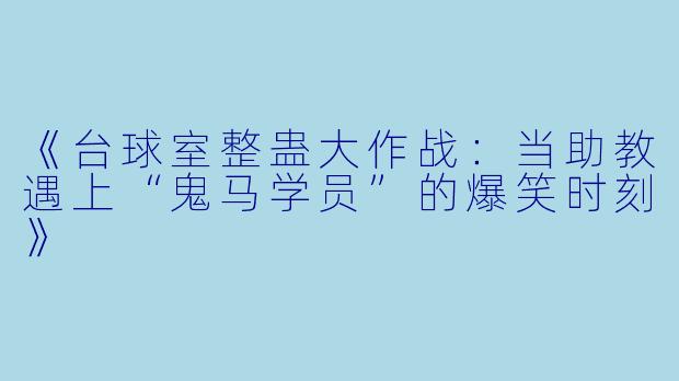 《台球室整蛊大作战：当助教遇上“鬼马学员”的爆笑时刻》