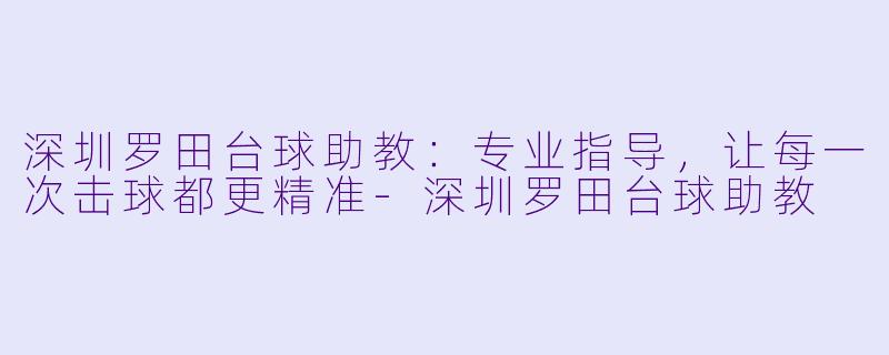深圳罗田台球助教：专业指导，让每一次击球都更精准-深圳罗田台球助教