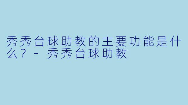 秀秀台球助教的主要功能是什么？-秀秀台球助教