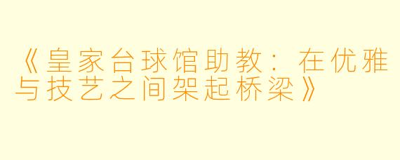 《皇家台球馆助教：在优雅与技艺之间架起桥梁》