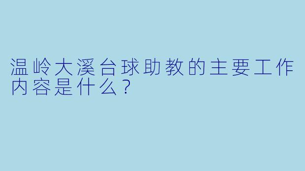 温岭大溪台球助教的主要工作内容是什么？