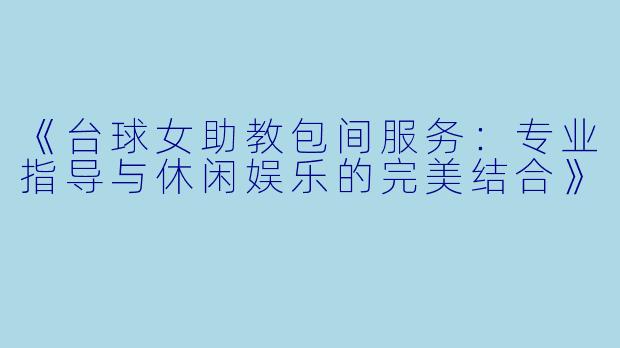 《台球女助教包间服务：专业指导与休闲娱乐的完美结合》